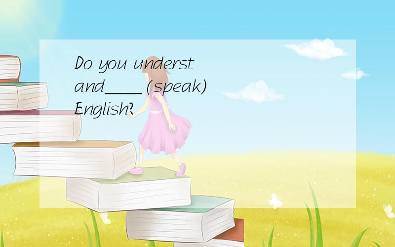 Do you understand____(speak)English?