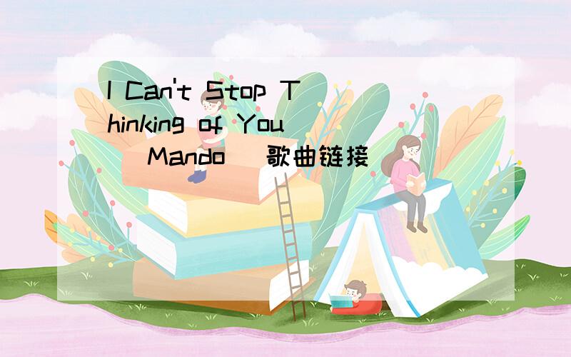 I Can't Stop Thinking of You (Mando) 歌曲链接