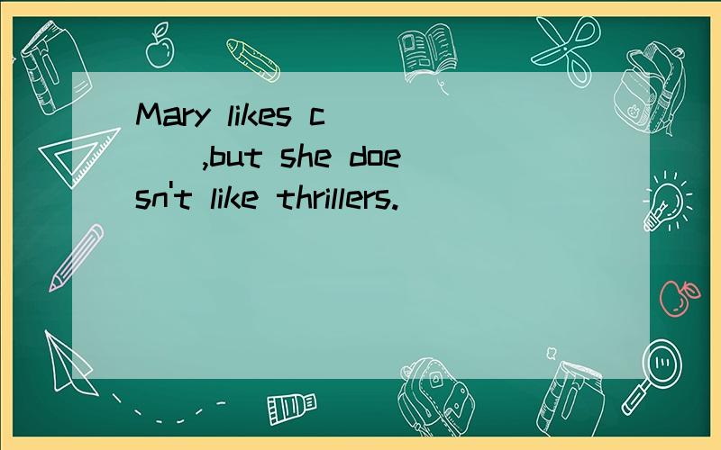 Mary likes c____,but she doesn't like thrillers.