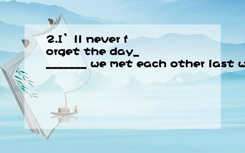 2.I’ll never forget the day________ we met each other last w