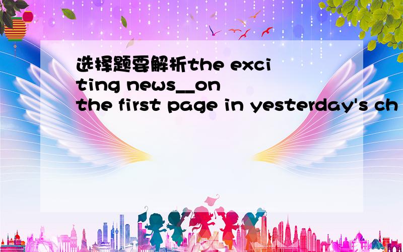 选择题要解析the exciting news__on the first page in yesterday's ch