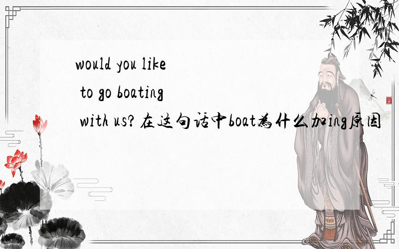 would you like to go boating with us?在这句话中boat为什么加ing原因
