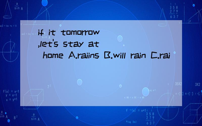 if it tomorrow,let's stay at home A.raiins B.will rain C.rai