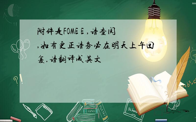 附件是FOME E ,请查阅,如有更正请务必在明天上午回复.请翻译成英文