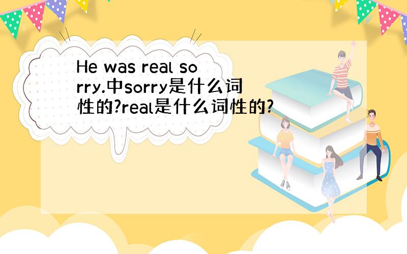 He was real sorry.中sorry是什么词性的?real是什么词性的?