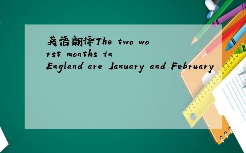 英语翻译The two worst months in England are January and February