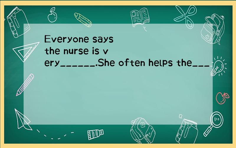 Everyone says the nurse is very______.She often helps the___