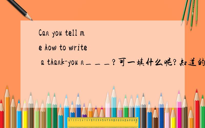 Can you tell me how to write a thank-you n___?可一填什么呢?知道的都回答.