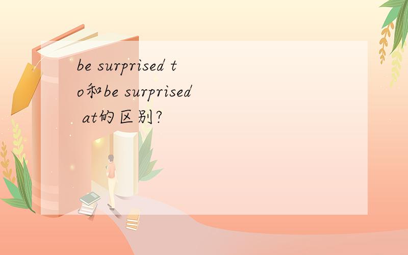 be surprised to和be surprised at的区别?