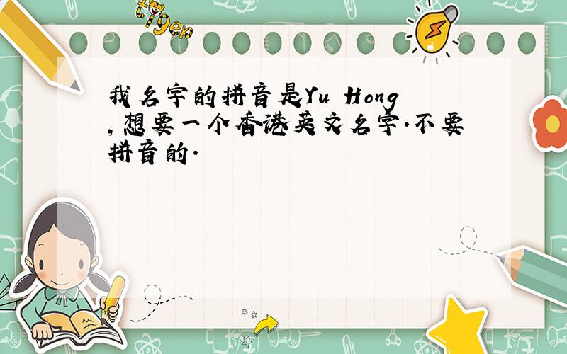 我名字的拼音是Yu Hong,想要一个香港英文名字.不要拼音的.