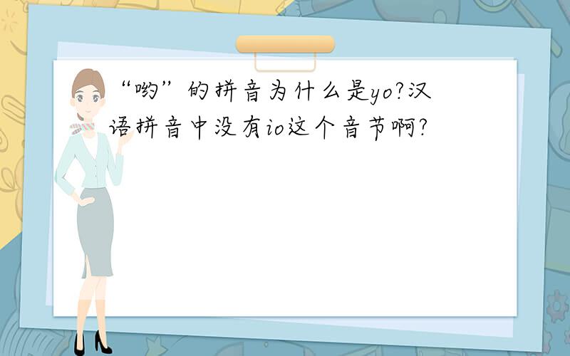 “哟”的拼音为什么是yo?汉语拼音中没有io这个音节啊?