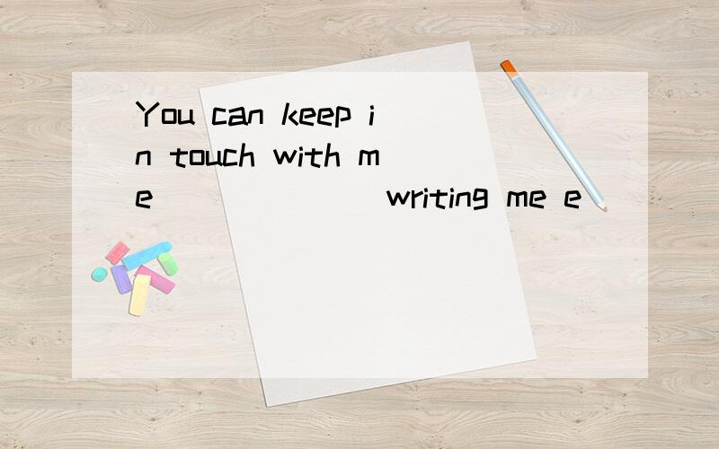 You can keep in touch with me_______writing me e