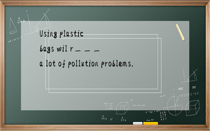 Using plastic bags wil r___ a lot of pollution problems.