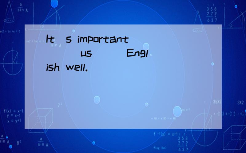 It`s important ( )us ( )English well.