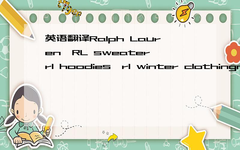 英语翻译Ralph Lauren,RL sweater,rl hoodies,rl winter clothingnew