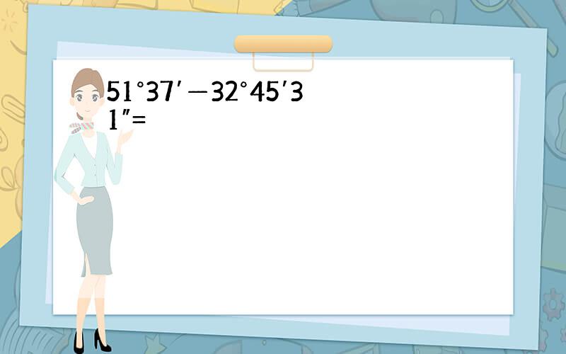 51°37′—32°45′31″=