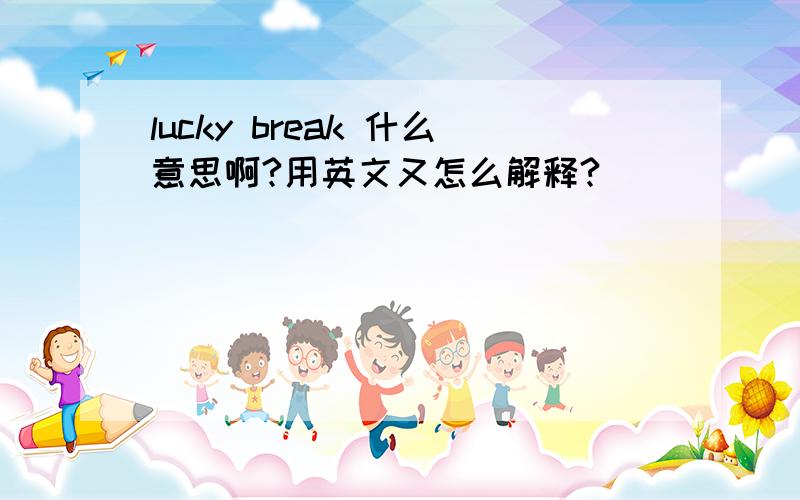 lucky break 什么意思啊?用英文又怎么解释?