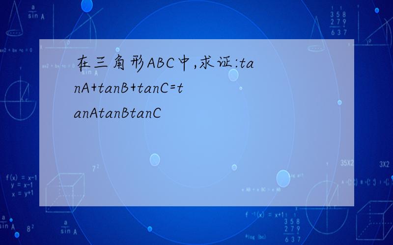 在三角形ABC中,求证:tanA+tanB+tanC=tanAtanBtanC
