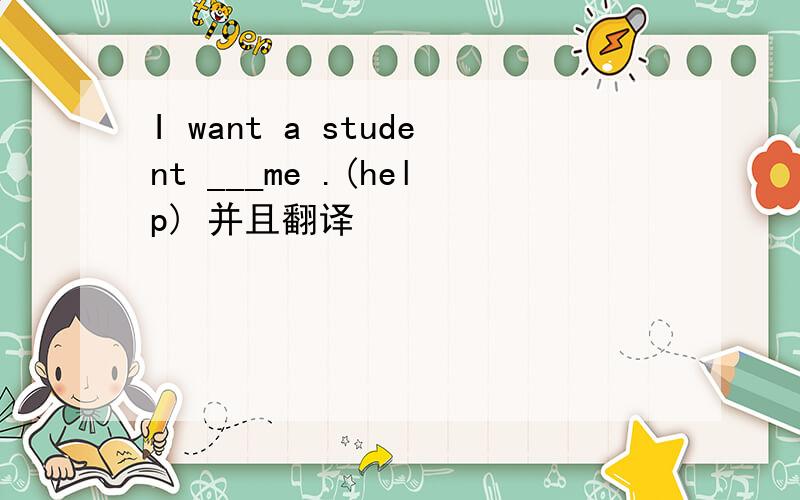 I want a student ___me .(help) 并且翻译