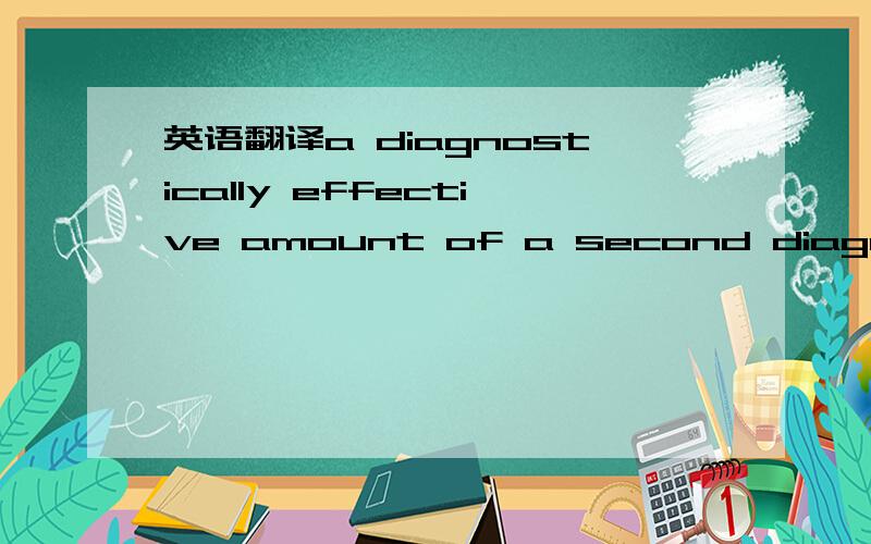 英语翻译a diagnostically effective amount of a second diagnostic
