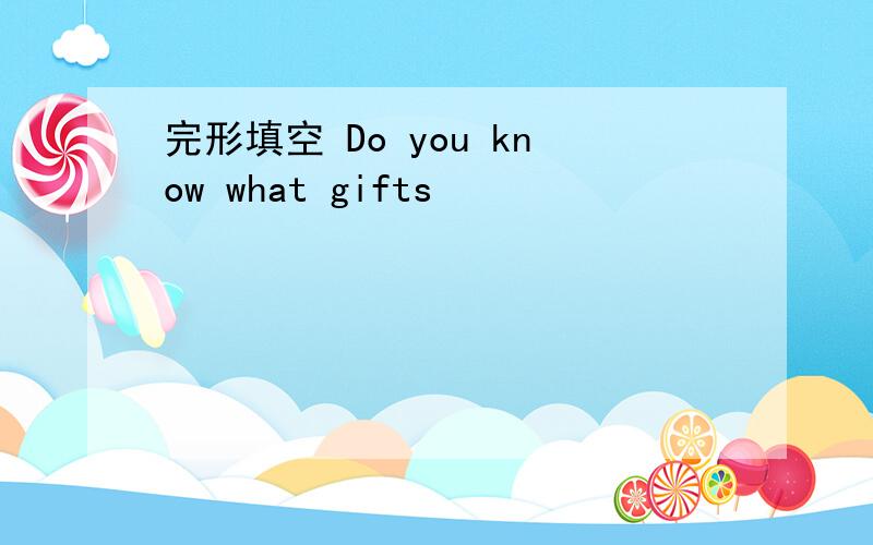 完形填空 Do you know what gifts