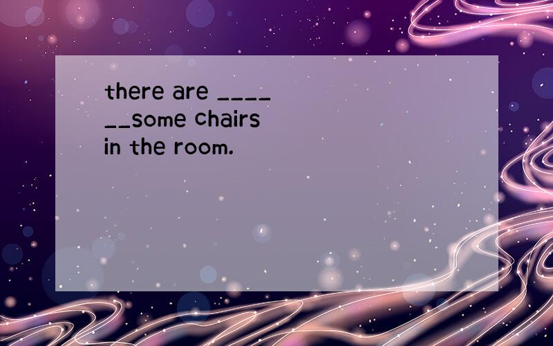 there are ______some chairs in the room.