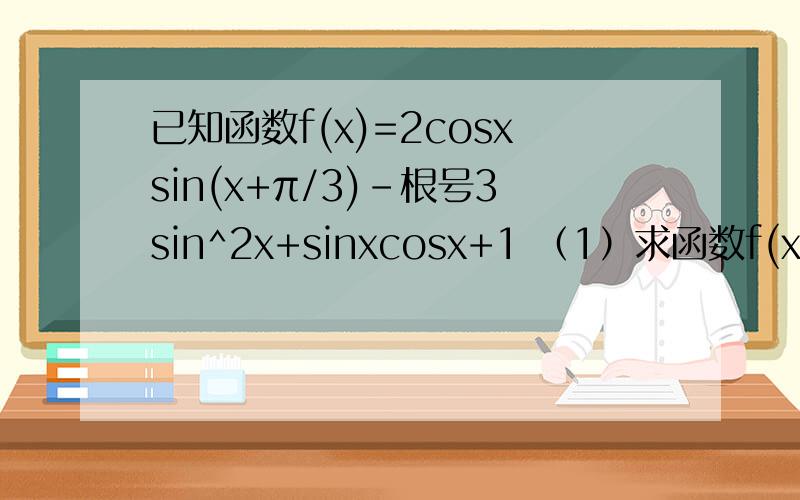 已知函数f(x)=2cosxsin(x+π/3)-根号3sin^2x+sinxcosx+1 （1）求函数f(x)的最大之