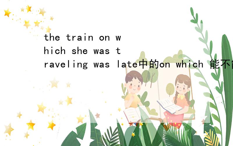the train on which she was traveling was late中的on which 能不能用