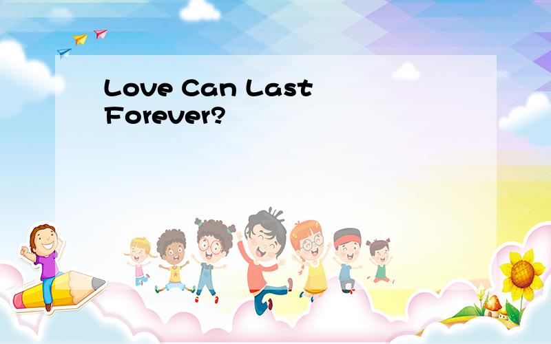 Love Can Last Forever?