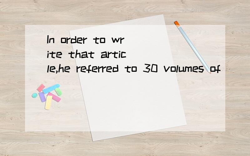In order to write that article,he referred to 30 volumes of