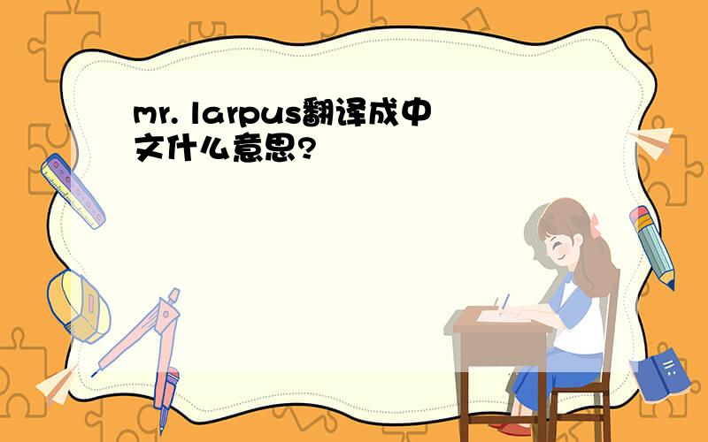 mr. larpus翻译成中文什么意思?