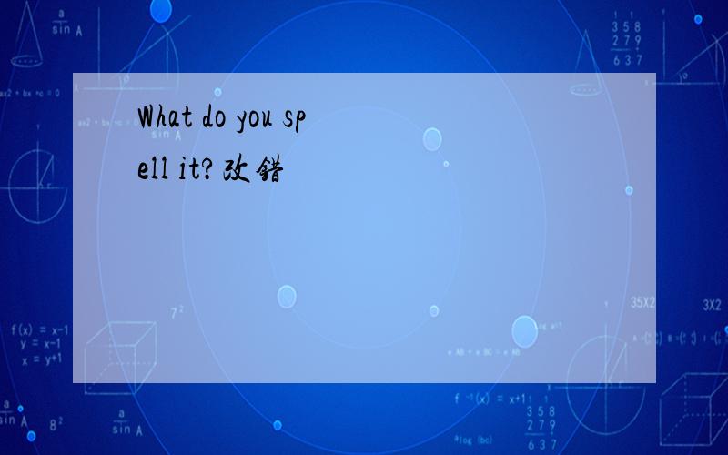 What do you spell it?改错