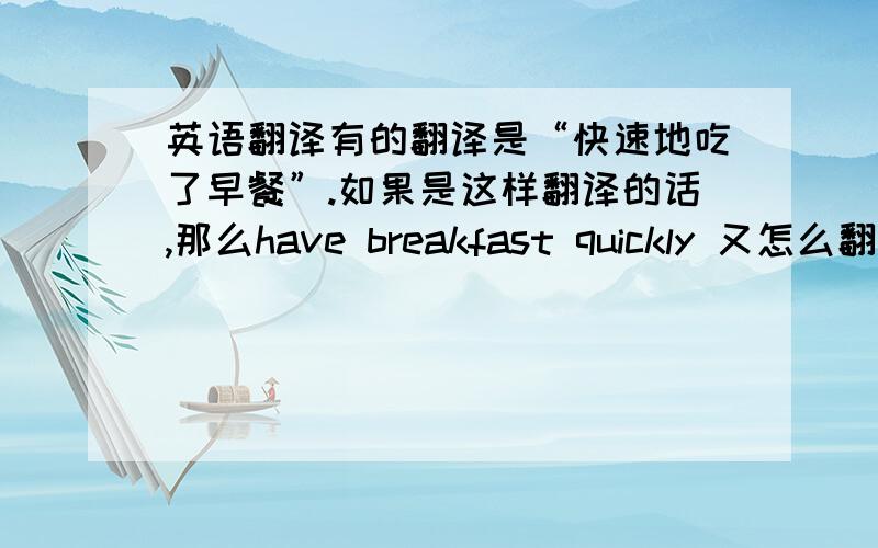 英语翻译有的翻译是“快速地吃了早餐”.如果是这样翻译的话,那么have breakfast quickly 又怎么翻译?