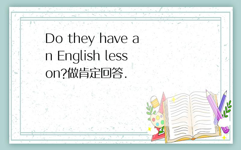 Do they have an English lesson?做肯定回答.