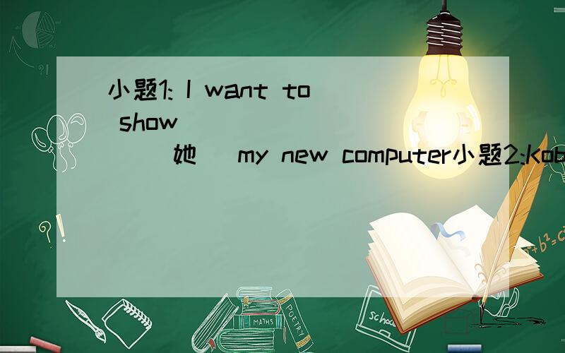 小题1: I want to show _________ (她) my new computer小题2:Kobe Br