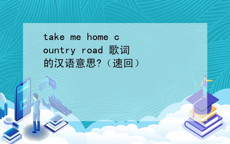 take me home country road 歌词的汉语意思?（速回）