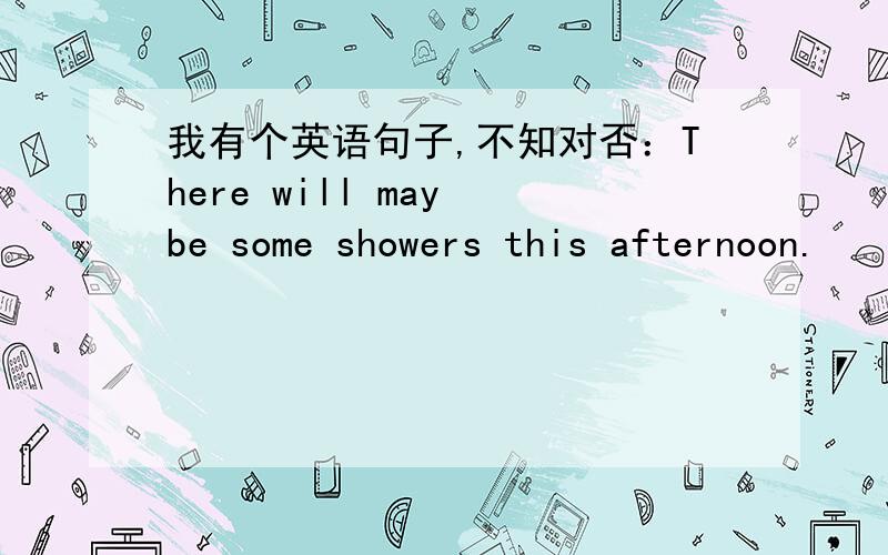 我有个英语句子,不知对否：There will may be some showers this afternoon.