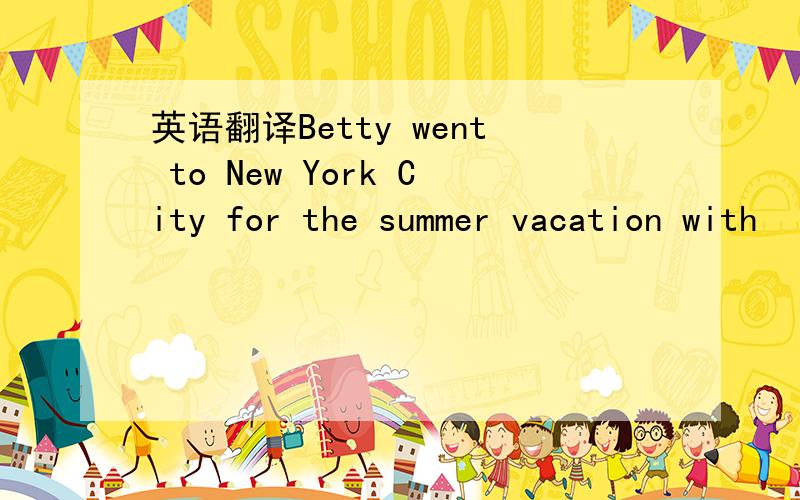 英语翻译Betty went to New York City for the summer vacation with