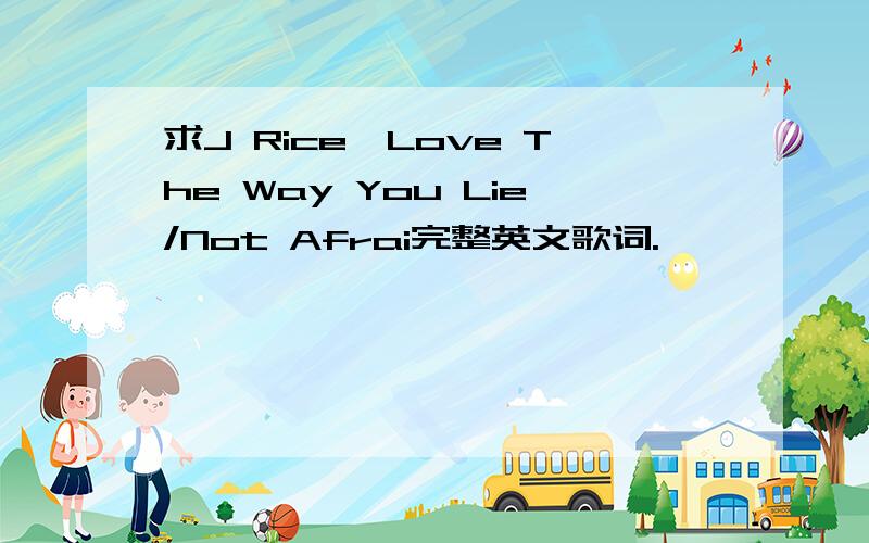 求J Rice—Love The Way You Lie/Not Afrai完整英文歌词.