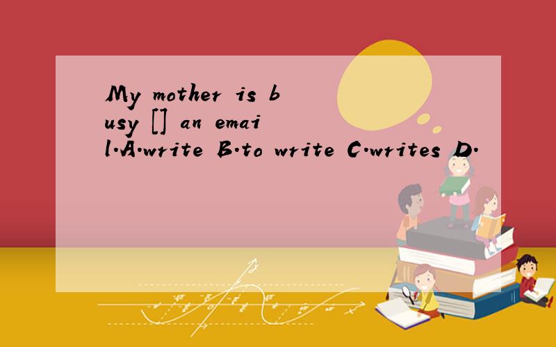 My mother is busy [] an email.A.write B.to write C.writes D.