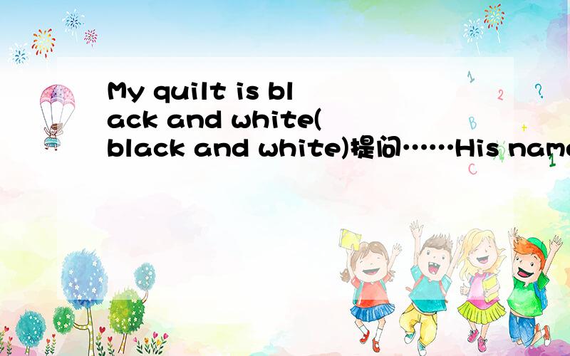 My quilt is black and white(black and white)提问……His name is