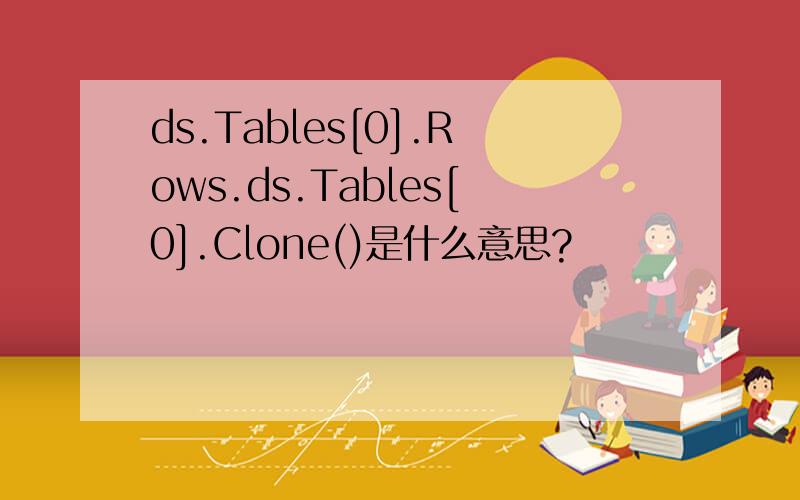 ds.Tables[0].Rows.ds.Tables[0].Clone()是什么意思?