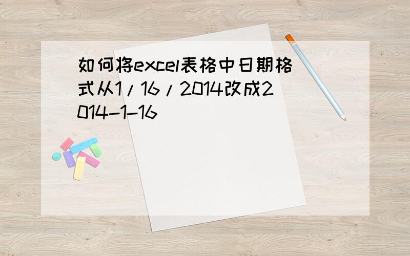 如何将excel表格中日期格式从1/16/2014改成2014-1-16