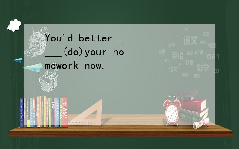 You'd better ____(do)your homework now.