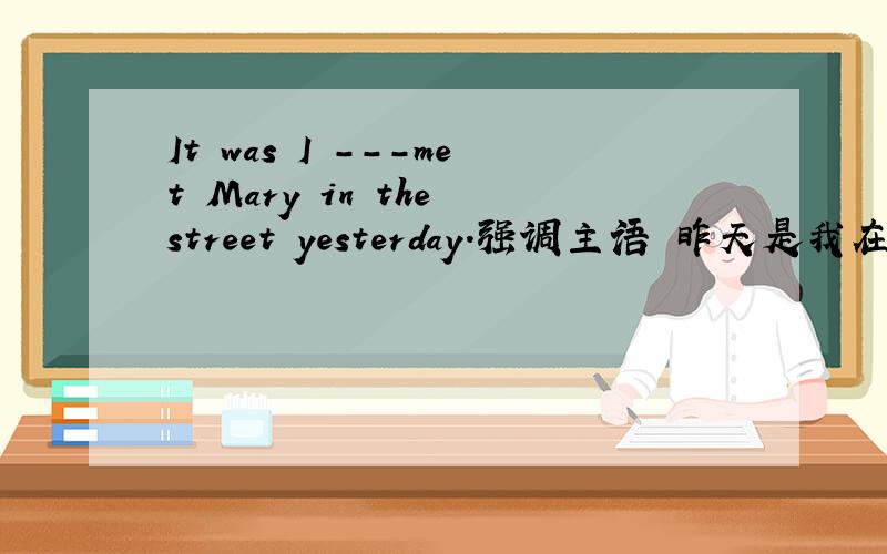 It was I ---met Mary in the street yesterday.强调主语 昨天是我在街上遇见马