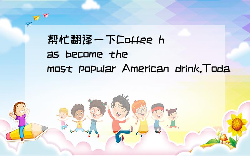 帮忙翻译一下Coffee has become the most popular American drink.Toda