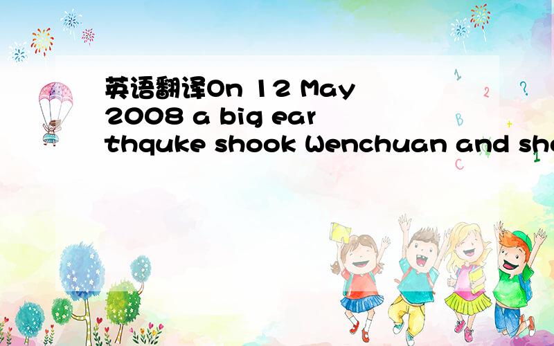 英语翻译On 12 May 2008 a big earthquke shook Wenchuan and shoked