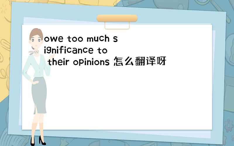 owe too much significance to their opinions 怎么翻译呀