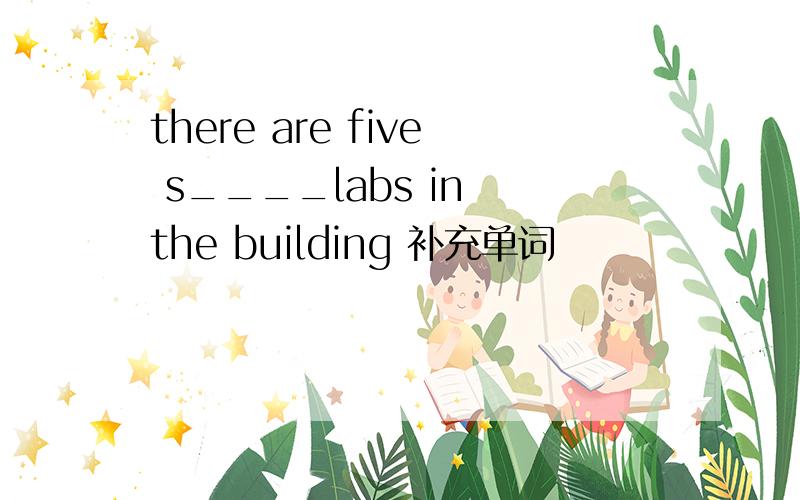 there are five s____labs in the building 补充单词