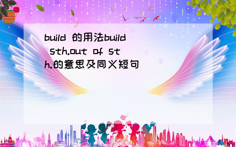 build 的用法build sth.out of sth.的意思及同义短句